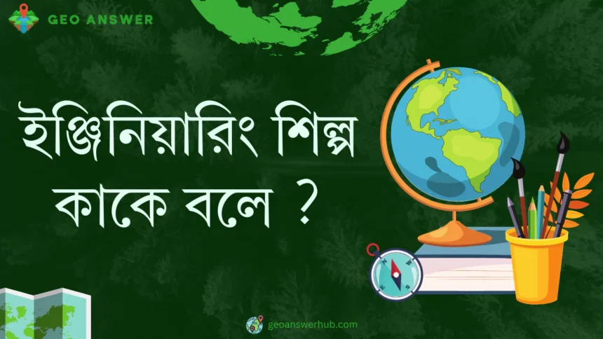 ইঞ্জিনিয়ারিং শিল্প কাকে বলে ?