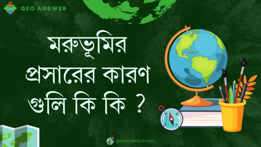 মরুভূমির প্রসারের কারণ গুলি কি কি ?