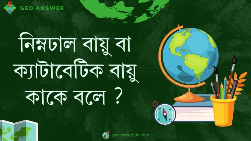 নিম্নঢাল বায়ু বা ক্যাটাবেটিক বায়ু কাকে বলে ?