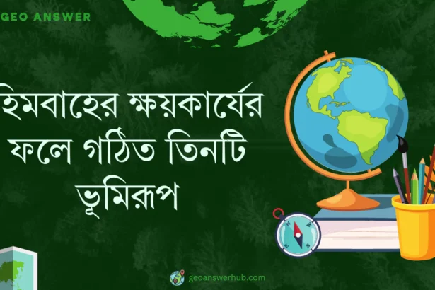 হিমবাহের ক্ষয়কার্যের ফলে গঠিত তিনটি ভূমিরূপ