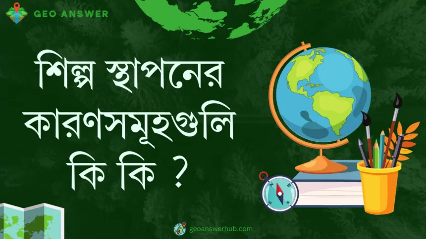 শিল্প স্থাপনের কারণসমূহগুলি কি কি ?